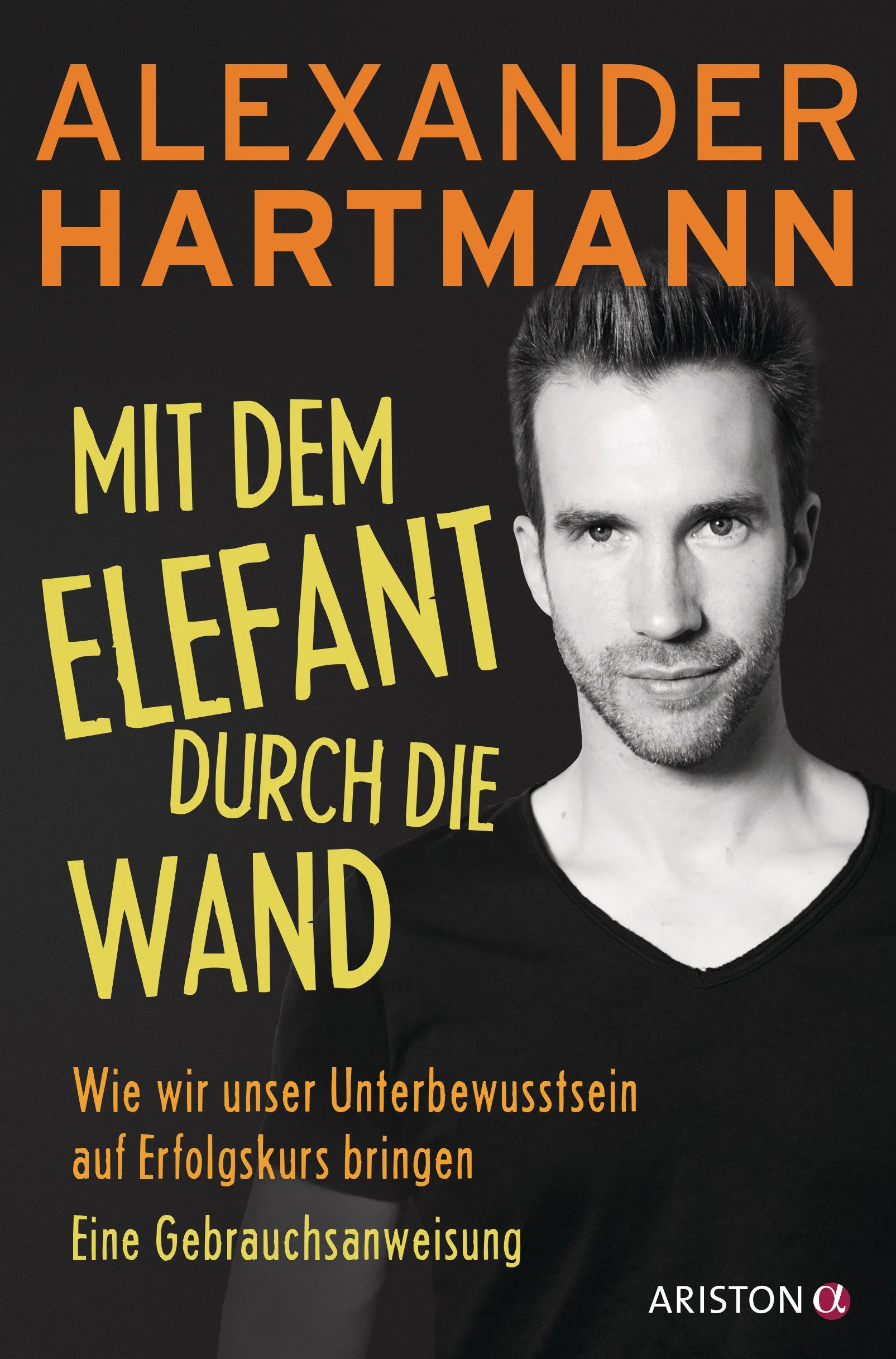 Mit dem Elefant durch die Wand: Wie wir unser Unterbewusstsein auf Erfolgskurs bringen. Eine Gebrauchsanweisung von Alexander Hartmann