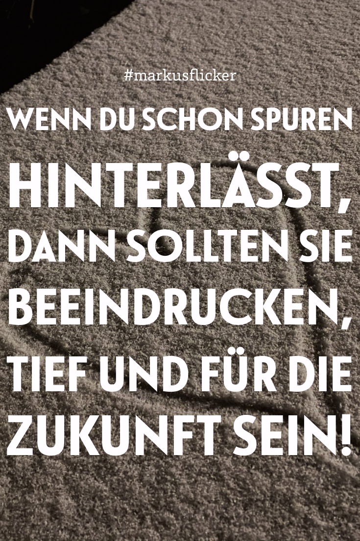 Wenn du schon Spuren hinterlässt, dann sollten sie beeindrucken, tief und für die Zukunft sein! #GedankenZumLeben Wenn du schon Spuren hinterlässt, dann sollten sie beeindrucken, tief und für die Zukunft sein!