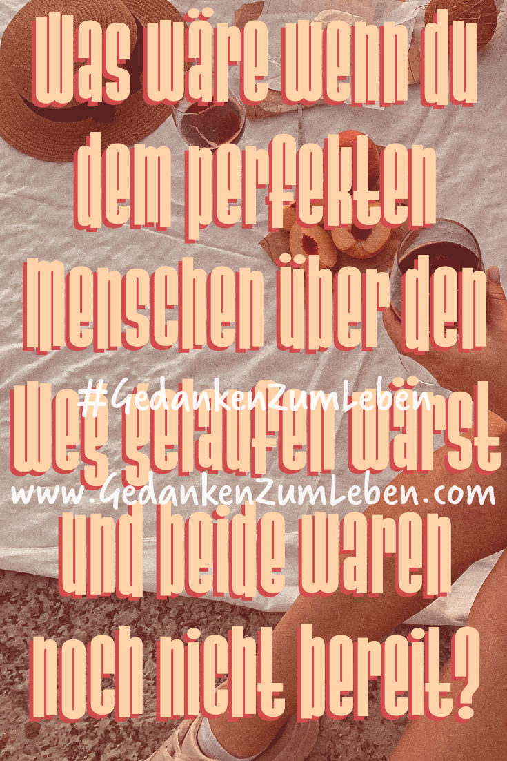 Was wäre, wenn du dem perfekten Menschen über den Weg gelaufen wärst, und beide waren noch nicht bereit?!