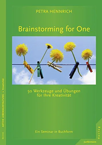 Brainstorming for One: 50 Werkzeuge und Übungen für Ihre Kreativität Ein Seminar in Buchform von Petra Hennrich
