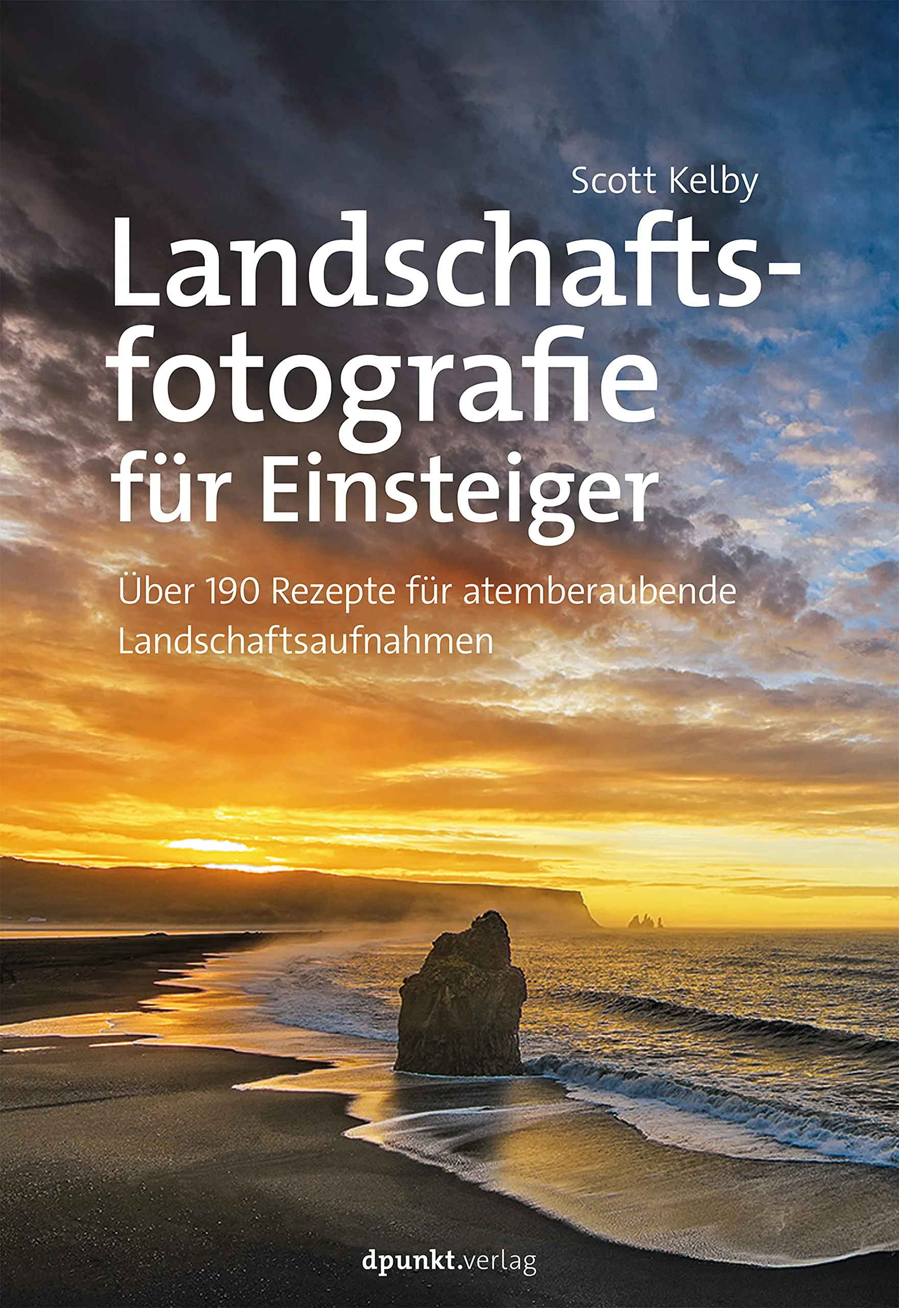 Landschaftsfotografie für Einsteiger. Über 190 Rezepte für atemberaubende Landschaftsaufnahmen von Scott Kelby