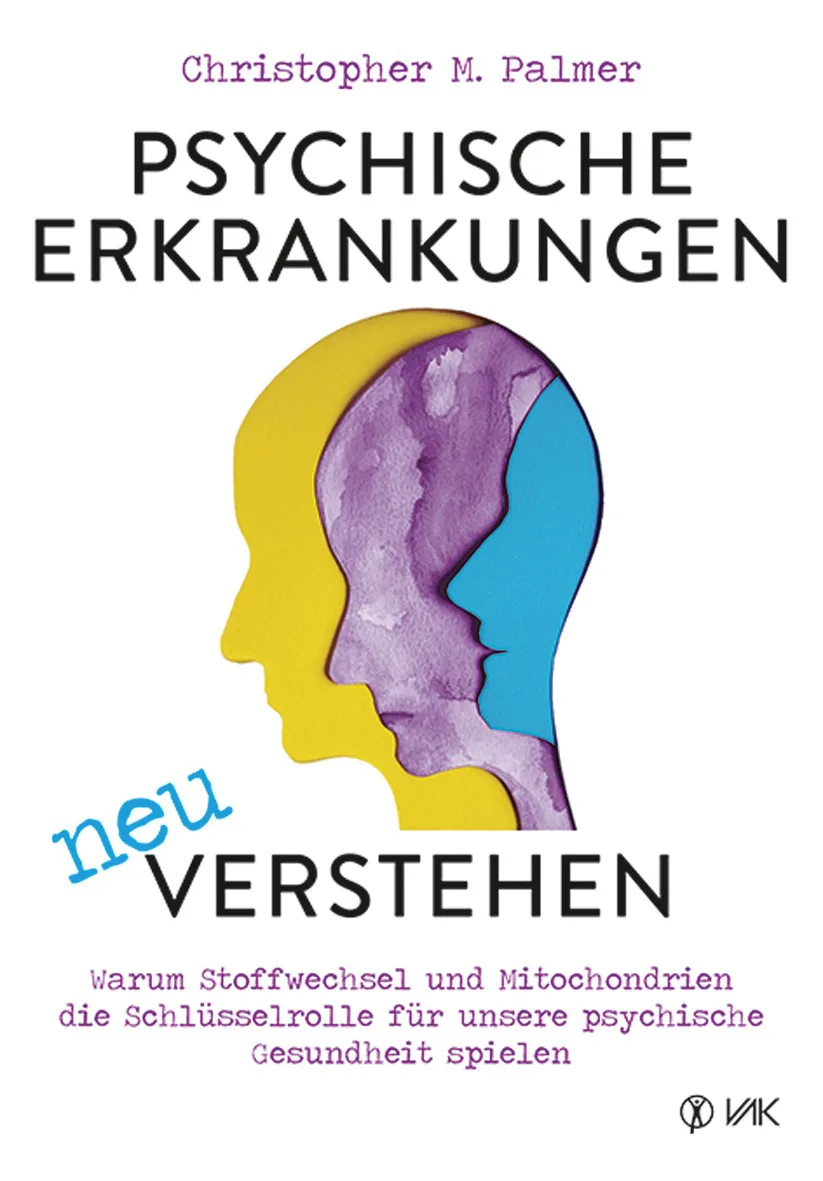 Psychische Erkrankungen neu verstehen: Warum Stoffwechsel und Mitochondrien die Schlüsselrolle für unsere psychische Gesundheit spielen von Christopher M. Palmer VAK Verlag