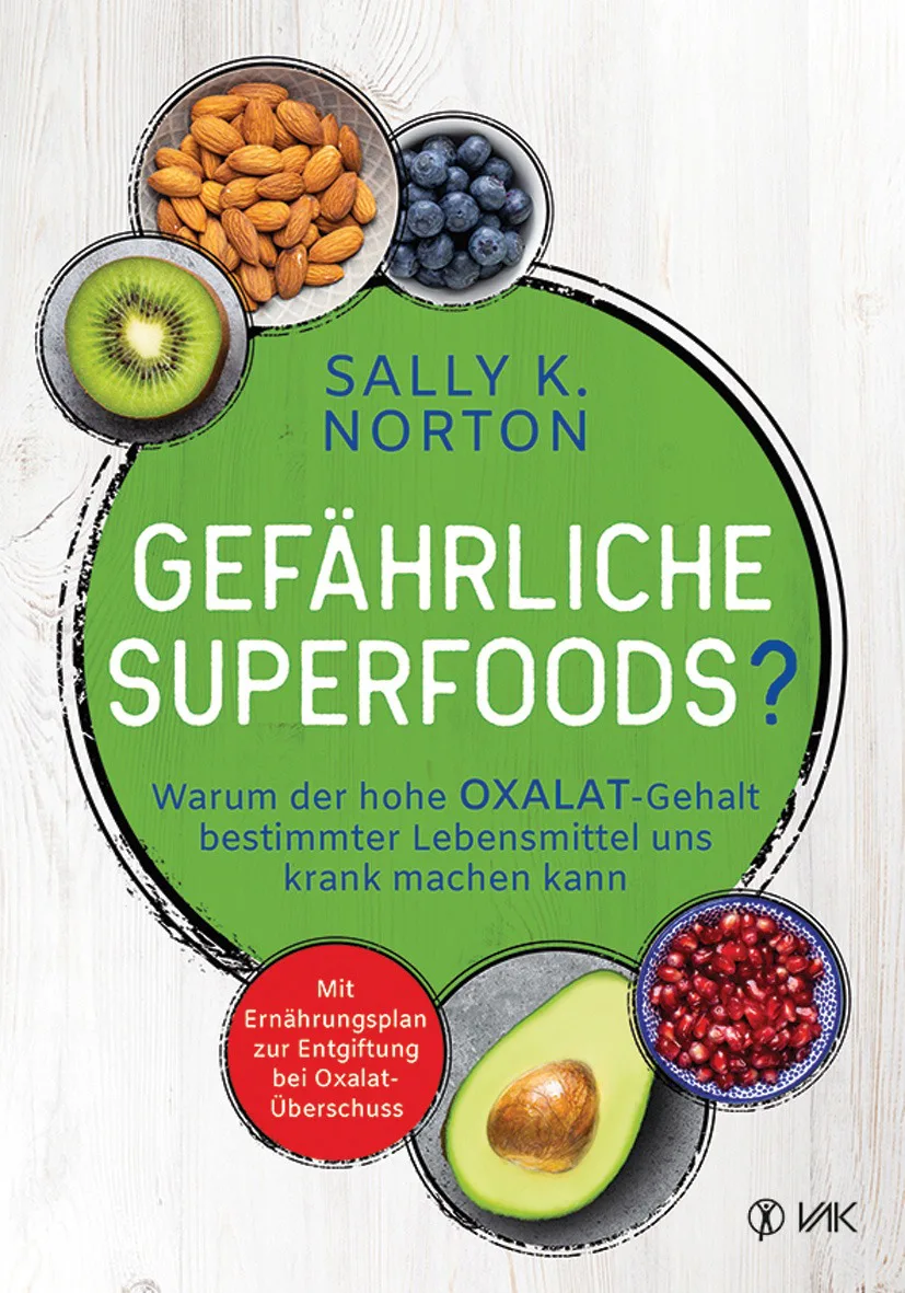 Gefährliche Superfoods? Warum der hohe Oxalat-Gehalt bestimmter Lebensmittel uns krank machen kann. Mit Ernährungsplan zur Entgiftung bei Oxalat-Überschuss von Sally K. Norton