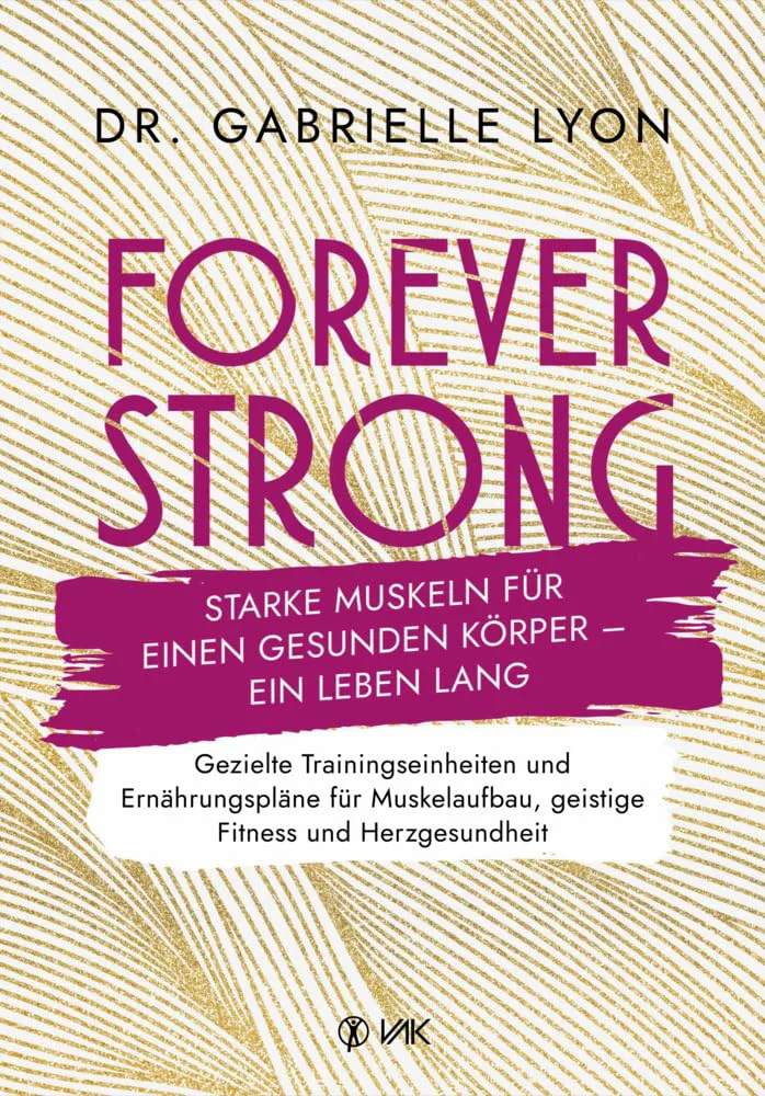Forever Strong: Starke Muskeln für einen gesunden Körper - ein Leben lang von Gabrielle Lyon VAK Verlag Deutsch